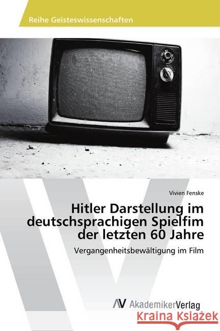 Hitler Darstellung im deutschsprachigen Spielfim der letzten 60 Jahre : Vergangenheitsbewältigung im Film Fenske, Vivien 9783330514935