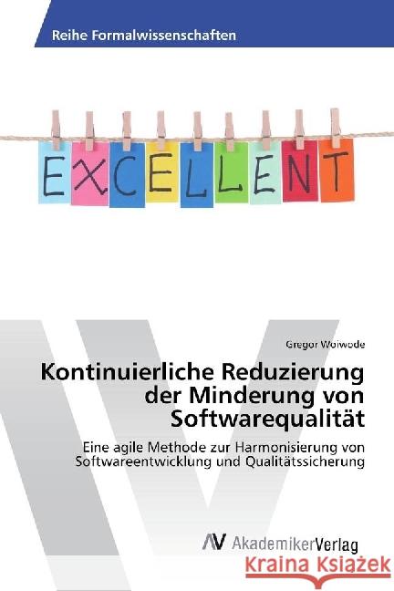 Kontinuierliche Reduzierung der Minderung von Softwarequalität : Eine agile Methode zur Harmonisierung von Softwareentwicklung und Qualitätssicherung Woiwode, Gregor 9783330514980
