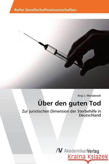 Über den guten Tod : Zur juristischen Dimension der Sterbehilfe in Deutschland Weissbrodt, Anja J. 9783330515086