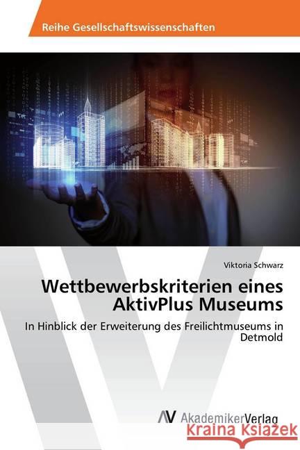 Wettbewerbskriterien eines AktivPlus Museums : In Hinblick der Erweiterung des Freilichtmuseums in Detmold Schwarz, Viktoria 9783330515130