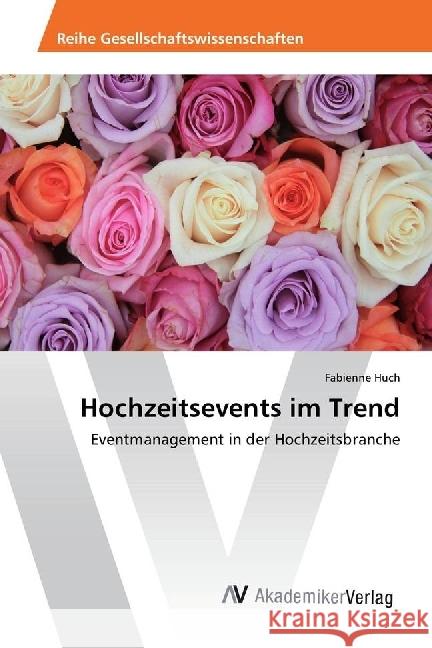 Hochzeitsevents im Trend : Eventmanagement in der Hochzeitsbranche Huch, Fabienne 9783330515321