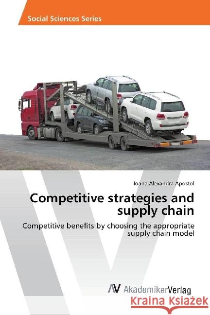 Competitive strategies and supply chain : Competitive benefits by choosing the appropriate supply chain model Apostol, Ioana Alexandra 9783330516021
