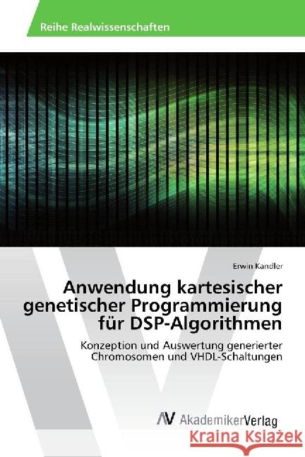 Anwendung kartesischer genetischer Programmierung für DSP-Algorithmen : Konzeption und Auswertung generierter Chromosomen und VHDL-Schaltungen Kandler, Erwin 9783330517554