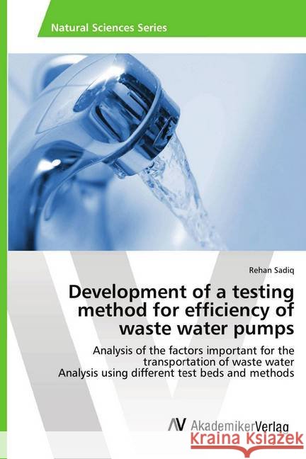 Development of a testing method for efficiency of waste water pumps : Analysis of the factors important for the transportation of waste water Analysis using different test beds and methods Sadiq, Rehan 9783330518209