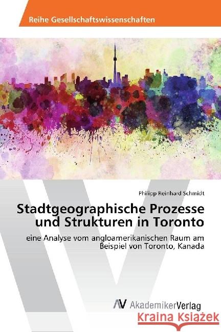 Stadtgeographische Prozesse und Strukturen in Toronto : eine Analyse vom angloamerikanischen Raum am Beispiel von Toronto, Kanada Schmidt, Philipp Reinhard 9783330521421