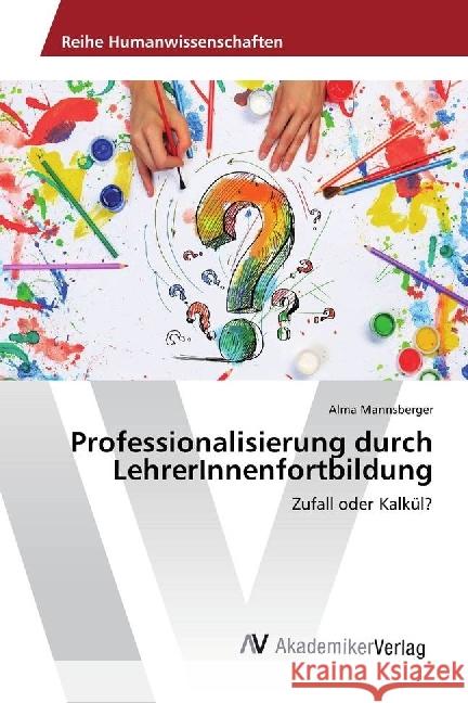 Professionalisierung durch LehrerInnenfortbildung : Zufall oder Kalkül? Mannsberger, Alma 9783330521469