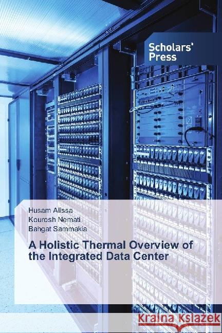 A Holistic Thermal Overview of the Integrated Data Center Alissa, Husam; Nemati, Kourosh; Sammakia, Bahgat 9783330651555 Scholar's Press