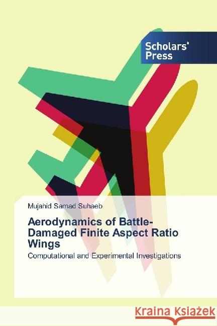 Aerodynamics of Battle-Damaged Finite Aspect Ratio Wings : Computational and Experimental Investigations Samad Suhaeb, Mujahid 9783330652507