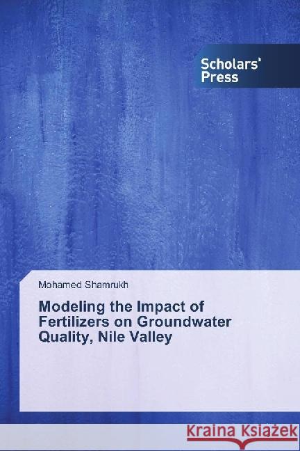 Modeling the Impact of Fertilizers on Groundwater Quality, Nile Valley Shamrukh, Mohamed 9783330653818 Scholar's Press