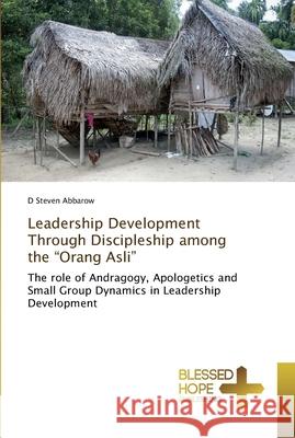 Leadership Development Through Discipleship among the Orang Asli Abbarow, D. Steven 9783330702851 Blessed Hope Publishing