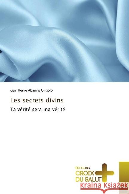 Les secrets divins : Ta vérité sera ma vérité Abanda Ongolo, Guy Hervé 9783330707443 Éditions Croix du Salut