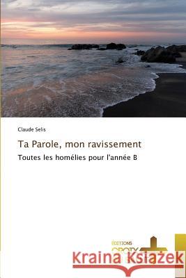 Ta Parole, mon ravissement : Toutes les homélies pour l'année B Selis, Claude 9783330707801 Éditions Croix du Salut