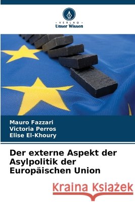 Der externe Aspekt der Asylpolitik der Europ?ischen Union Mauro Fazzari Victoria Perros Elise El-Khoury 9783330709058