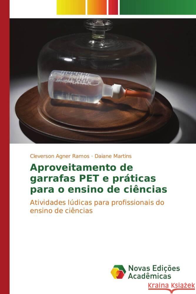 Aproveitamento de garrafas PET e práticas para o ensino de ciências Agner Ramos, Cleverson, Martins, Daiane 9783330726017 Novas Edições Acadêmicas