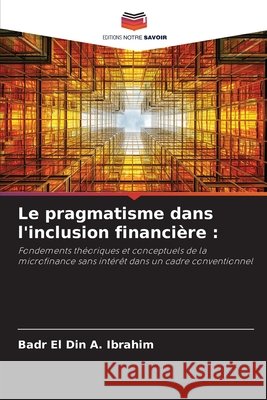 Le pragmatisme dans l'inclusion financière : Ibrahim, Badr El Din A. 9783330726567