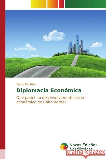 Diplomacia Económica : Que papel no desenvolvimento socio-económico de Cabo Verde? Baptista, Pedro 9783330727014