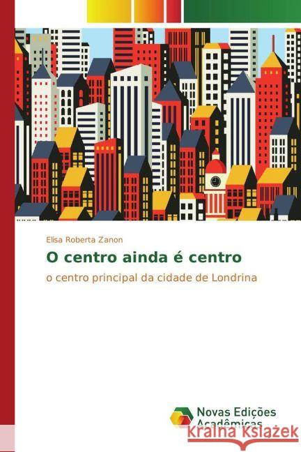 O centro ainda é centro : o centro principal da cidade de Londrina Zanon, Elisa Roberta 9783330727151 Novas Edicioes Academicas