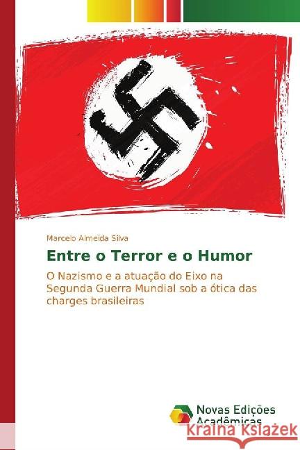 Entre o Terror e o Humor : O Nazismo e a atuação do Eixo na Segunda Guerra Mundial sob a ótica das charges brasileiras Almeida Silva, Marcelo 9783330728165