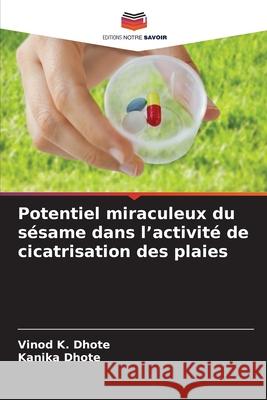 Potentiel miraculeux du sésame dans l'activité de cicatrisation des plaies Dhote, Vinod K., Dhote, Kanika 9783330728516