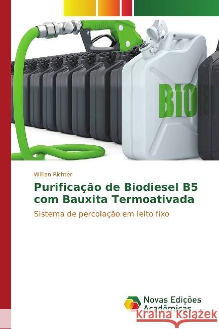 Purificação de Biodiesel B5 com Bauxita Termoativada : Sistema de percolação em leito fixo Richter, Willian 9783330729285