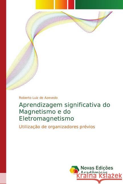 Aprendizagem significativa do Magnetismo e do Eletromagnetismo : Utilização de organizadores prévios Azevedo, Roberto Luiz de 9783330731745