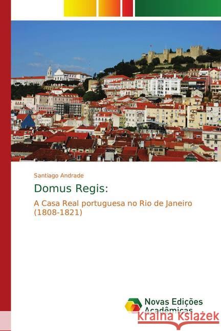 Domus Regis: : A Casa Real portuguesa no Rio de Janeiro (1808-1821) Andrade, Santiago 9783330732193