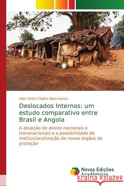 Deslocados Internos: um estudo comparativo entre Brasil e Angola : A atuação de atores nacionais e transnacionais e a possibilidade de institucionalização de novos órgãos de proteção Coelho Nascimento, Allan Victor 9783330732889