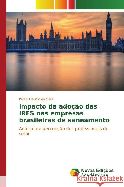 Impacto da adoção das IRFS nas empresas brasileiras de saneamento : Análise de percepção dos profissionais do setor Silva, Pedro Cláudio da 9783330732988