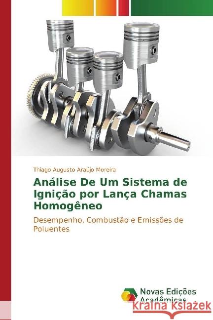 Análise De Um Sistema de Ignição por Lança Chamas Homogêneo : Desempenho, Combustão e Emissões de Poluentes Araújo Moreira, Thiago Augusto 9783330734241