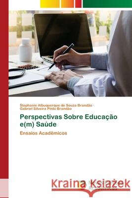 Perspectivas Sobre Educação e(m) Saúde Stephanie Albuquerque de Souza Brandão, Gabriel Silveira Pinto Brandão 9783330734654