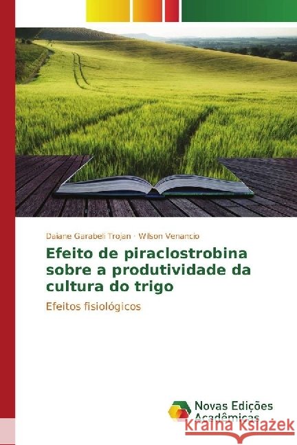 Efeito de piraclostrobina sobre a produtividade da cultura do trigo : Efeitos fisiológicos Garabeli Trojan, Daiane; Venancio, Wilson 9783330735392 Novas Edicioes Academicas