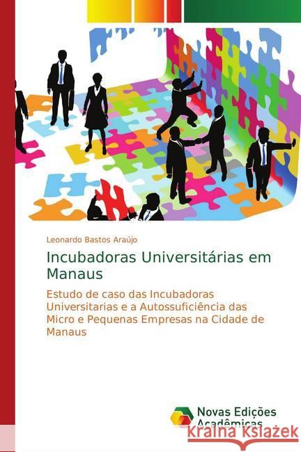 Incubadoras Universitárias em Manaus : Estudo de caso das Incubadoras Universitarias e a Autossuficiência das Micro e Pequenas Empresas na Cidade de Manaus Bastos Araújo, Leonardo 9783330736252