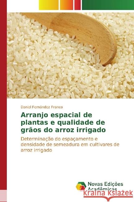 Arranjo espacial de plantas e qualidade de grãos do arroz irrigado : Determinação do espaçamento e densidade de semeadura em cultivares de arroz irrigado Fernández Franco, Daniel 9783330739734
