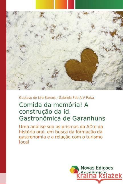 Comida da memória! A construção da id. Gastronômica de Garanhuns : Uma análise sob os prismas da AD e da história oral, em busca da formação da gastronomia e a relação com o turismo local de Lira Santos, Gustavo; Fde A V Paiva, Gabriela 9783330742499 Novas Edicioes Academicas