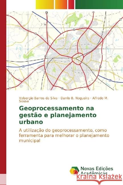 Geoprocessamento na gestão e planejamento urbano : A utilização do geoprocessamento, como ferramenta para melhorar o planejamento municipal Barros da Silva, Valsergio; Nogueira, Danilo B.; Sousa, Alfredo M. 9783330743601