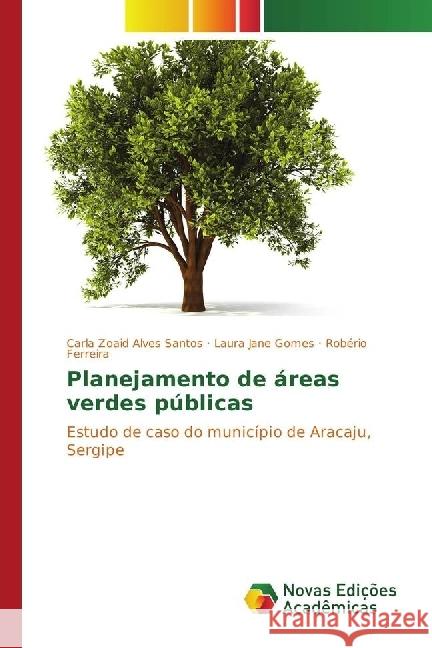 Planejamento de áreas verdes públicas : Estudo de caso do município de Aracaju, Sergipe Santos, Carla Zoaid Alves; Gomes, Laura Jane; Ferreira, Robério 9783330743625