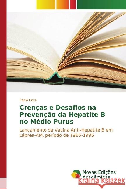 Crenças e Desafios na Prevenção da Hepatite B no Médio Purus : Lançamento da Vacina Anti-Hepatite B em Lábrea-AM, período de 1985-1995 Lima, Fábio 9783330743984