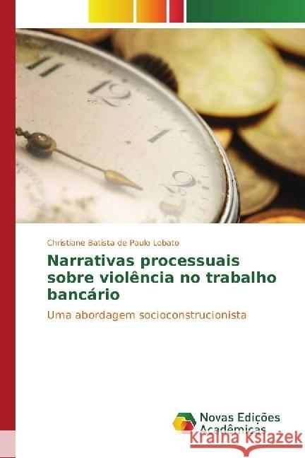 Narrativas processuais sobre violência no trabalho bancário : Uma abordagem socioconstrucionista Batista de Paulo Lobato, Christiane 9783330745964 Novas Edicioes Academicas