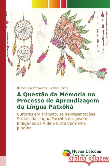 A Questão da Mémória no Processo de Aprendizagem da Língua Patxôhã : Culturas em Trânsito: as Representações Sociais da Língua Patxôhã dos Jovens Indígenas da Aldeia Cinta Vermelha Jundiba Pereira Santos, Rafael; Rocha, Letícia 9783330746336