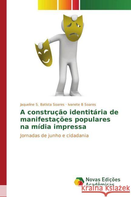 A construção identitária de manifestações populares na mídia impressa : Jornadas de junho e cidadania S. Batista Soares, Jaqueline; B Soares, Ivanete 9783330746473 Novas Edicioes Academicas
