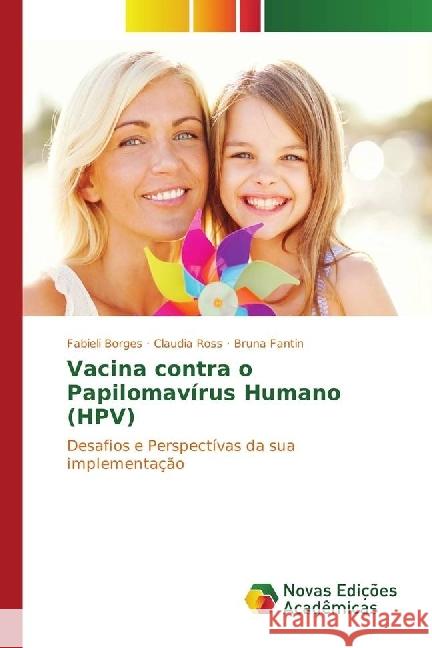 Vacina contra o Papilomavírus Humano (HPV) : Desafios e Perspectívas da sua implementação Borges, Fabieli; Ross, Claudia; Fantin, Bruna 9783330747883 Novas Edicioes Academicas