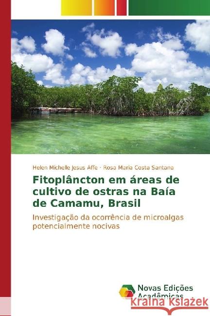 Fitoplâncton em áreas de cultivo de ostras na Baía de Camamu, Brasil : Investigação da ocorrência de microalgas potencialmente nocivas Jesus Affe, Helen Michelle; Costa Santana, Rosa Maria 9783330748354