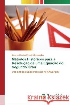 Métodos Históricos para a Resolução de uma Equação do Segundo Grau Fernandes, Marcos Vinicius Ferreira 9783330748415