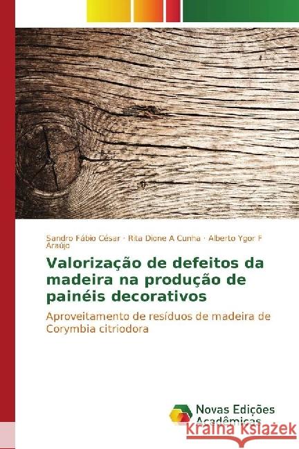 Valorização de defeitos da madeira na produção de painéis decorativos : Aproveitamento de resíduos de madeira de Corymbia citriodora César, Sandro Fábio; Dione A Cunha, Rita; Ygor F Araújo, Alberto 9783330750029