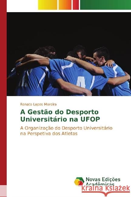 A Gestão do Desporto Universitário na UFOP : A Organização do Desporto Universitário na Perspetiva dos Atletas Lopes Moreira, Renato 9783330750944