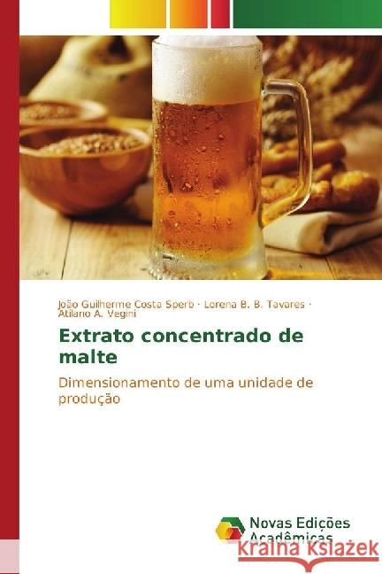 Extrato concentrado de malte : Dimensionamento de uma unidade de produção Sperb, João Guilherme Costa; Tavares, Lorena B. B.; Vegini, Atilano A. 9783330753600