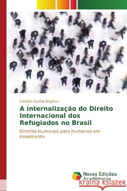 A internalização do Direito Internacional dos Refugiados no Brasil : Direitos Humanos para humanos em movimento Garcia Angelico, Gabriela 9783330754454
