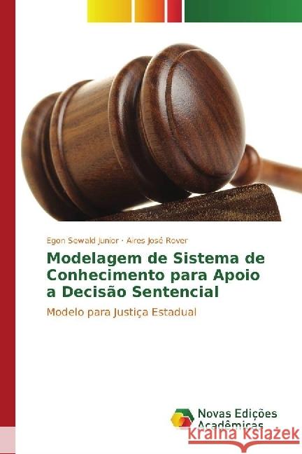 Modelagem de Sistema de Conhecimento para Apoio a Decisão Sentencial : Modelo para Justiça Estadual Sewald Junior, Egon; Rover, Aires José 9783330754706 Novas Edicioes Academicas