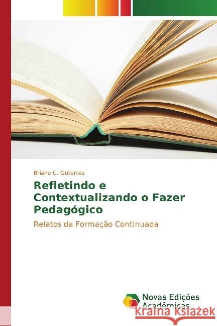 Refletindo e Contextualizando o Fazer Pedagógico : Relatos da Formação Continuada Guterres, Briane C. 9783330756052