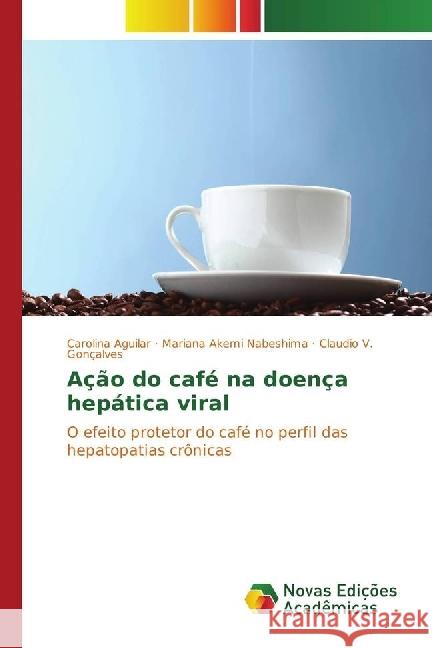 Ação do café na doença hepática viral : O efeito protetor do café no perfil das hepatopatias crônicas Aguilar, Carolina; Nabeshima, Mariana Akemi; Gonçalves, Claudio V. 9783330756670